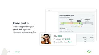51
Klaviyo Level Up
Create a segment for your
predicted high-value
customers to share news first
Campaigns
 