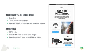 42
Text Based vs. All Image Email
● Branding
● Think about deliverability
● Blocked images or poorly scales down for mobil...