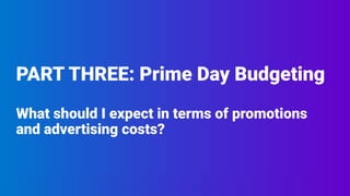 PART THREE: Prime Day Budgeting
What should I expect in terms of promotions
and advertising costs?
 