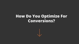 How Do You Optimize For
Conversions?
 