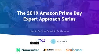 The 2019 Amazon Prime Day
Expert Approach Series
How to Set Your Brand Up for Success
 