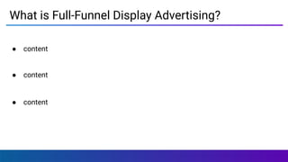 What is Full-Funnel Display Advertising?
● content
● content
● content
 