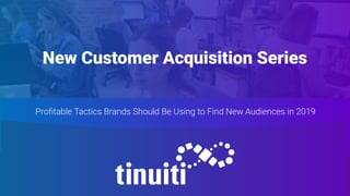 New Customer Acquisition Series
Proﬁtable Tactics Brands Should Be Using to Find New Audiences in 2019
 