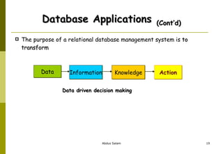 Database Applications   (Cont’d) The purpose of  a relational database management system is  to transform Data driven decision making Data Information Knowledge Action 