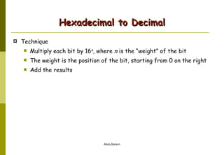 Hexadecimal to Decimal Technique Multiply each bit by 16 n , where  n  is the “weight” of the bit The weight is the position of the bit, starting from 0 on the right Add the results 