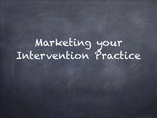 Marketing your
Intervention Practice
 