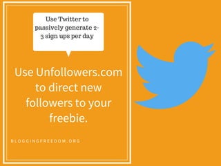 B L O G G I N G F R E E D O M . O R G
Use Twitter to
passively generate 2-
3 sign ups per day
Use Unfollowers.com
to direct new
followers to your
freebie.
 