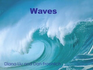 Waves Diana Liu and Dan Froehlich 