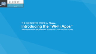 Seamless online experiences at the brick and mortar stores
THE CONNECTED STORE by Please.
Introducing the “Wi-Fi Apps”
 