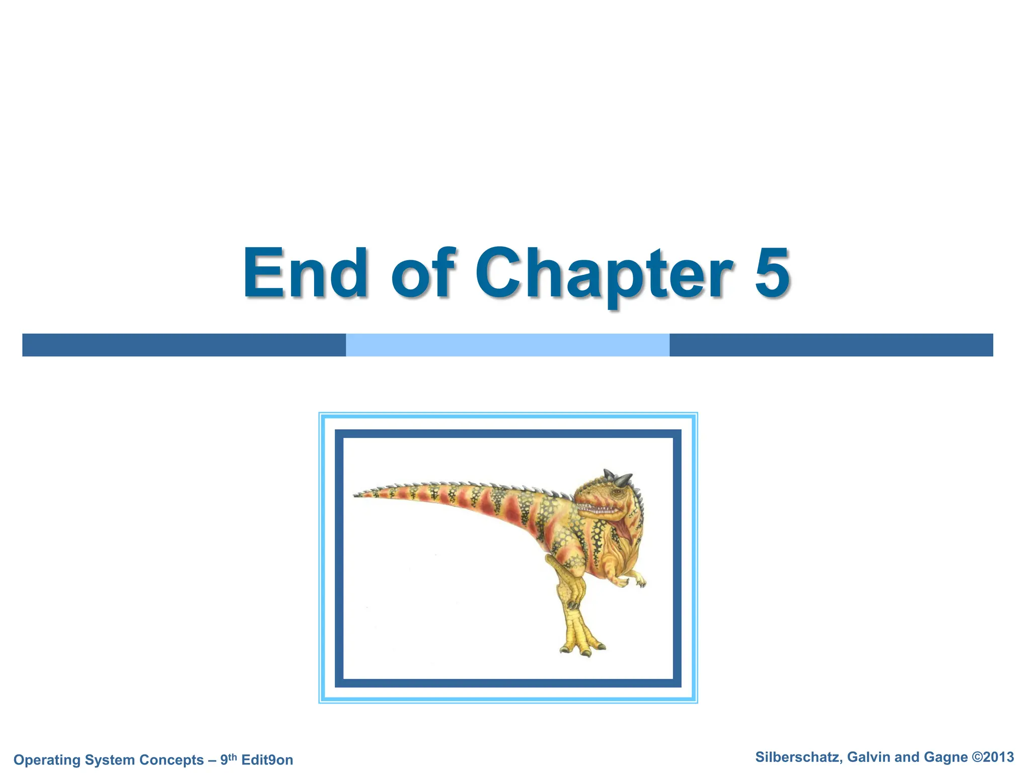 Silberschatz, Galvin and Gagne ©2013
Operating System Concepts – 9th Edit9on
End of Chapter 5
 