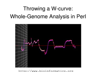 Throwing a W­curve:
Whole­Genome Analysis in Perl
  ●
      Steven Lembark <slembark@cheetahmail.com>




   http://www.bioinformatics.org
 