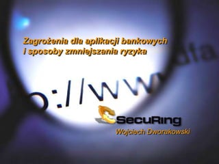 Zagrożenia dla aplikacji bankowych
i sposoby zmniejszania ryzyka




                     Wojciech Dworakowski
 