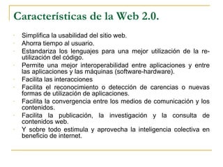 Características de la Web 2.0.  <ul><li>Simplifica la usabilidad del sitio web. </li></ul><ul><li>Ahorra tiempo al usuario...
