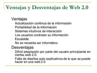 Ventajas y Desventajas de Web 2.0 <ul><ul><li>Ventajas </li></ul></ul><ul><ul><li>Actualización continua de la información...