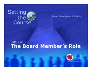 Setting
    the      Board Development Training


  Course


Part 1 a
The Board Member’s Role