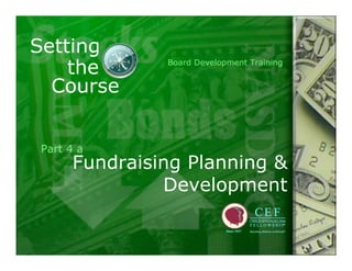 Setting
    the       Board Development Training


  Course


Part 4 a
     Fundraising Planning &
              Development
