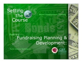 Setting
    the                    Board Development Training


  Course


Part 4 c
        Fundraising Planning &
                Development:
 Fund Raising Techniques