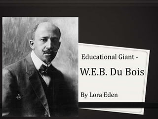 Educational Giant - W.E.B. Du Bois By Lora Eden 