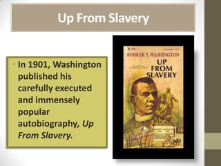 Up From SlaveryIn 1901, Washington published his carefully executed and immensely popular autobiography, Up From Slavery.