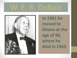 W. E. B. DuBoisIn 1961 he moved to Ghana at the age of 90, where he died in 1963. 