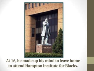 At 16, he made up his mind to leave home to attend Hampton Institute for Blacks. 