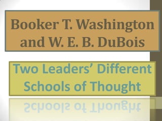 Booker T. Washington and W. E. B. DuBois  Two Leaders’ Different   Schools of Thought 