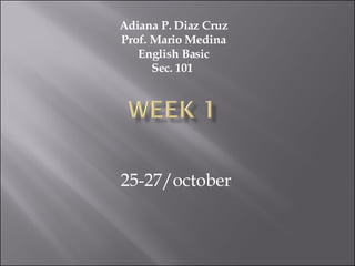 25-27/october Adiana P. Diaz Cruz Prof. Mario Medina English Basic Sec. 101  