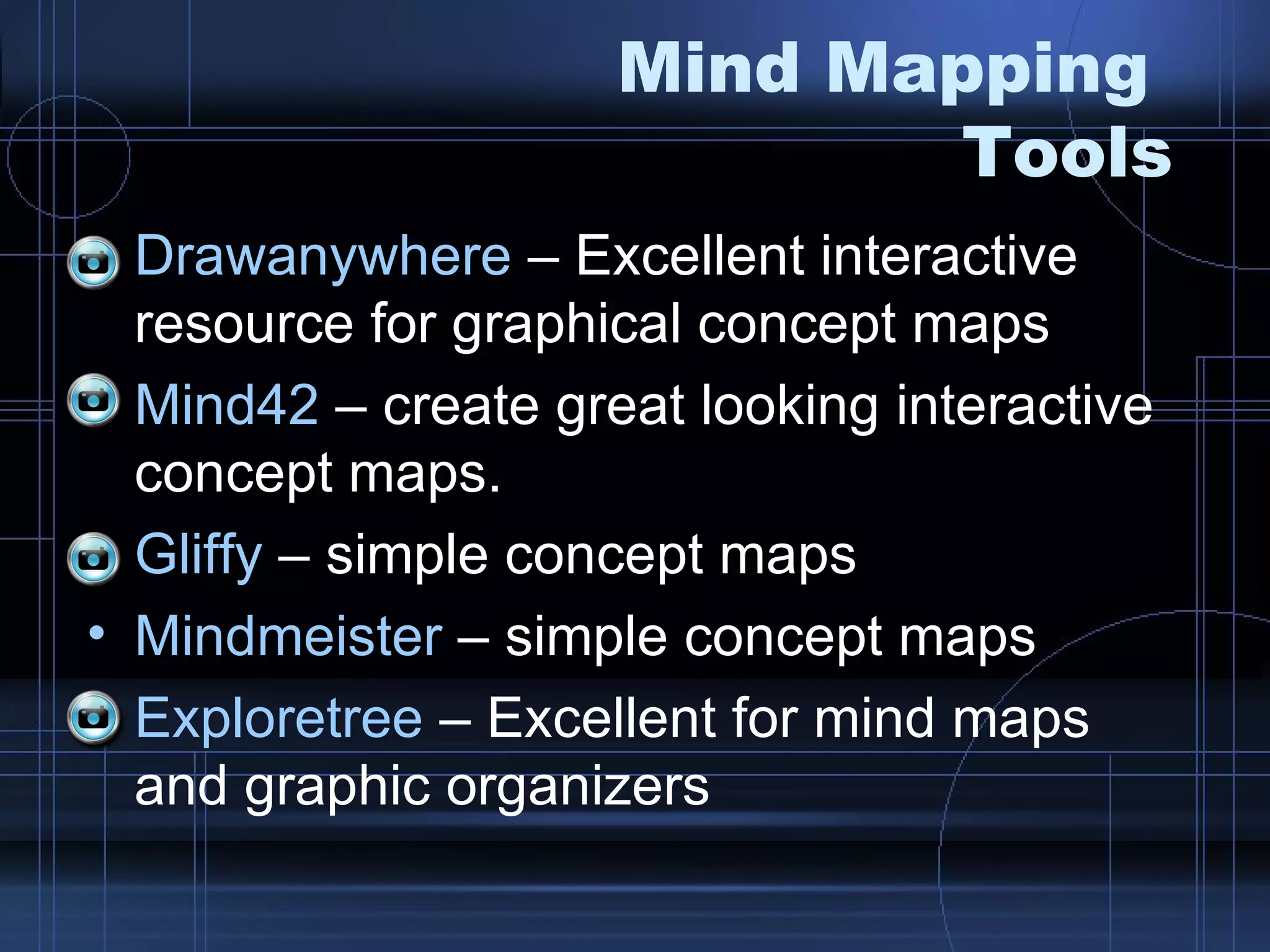 Mind Mapping  Tools Drawanywhere  – Excellent interactive resource for graphical concept maps Mind42  – create great looking interactive concept maps.  Gliffy  – simple concept maps Mindmeister  – simple concept maps Exploretree  – Excellent for mind maps and graphic organizers 