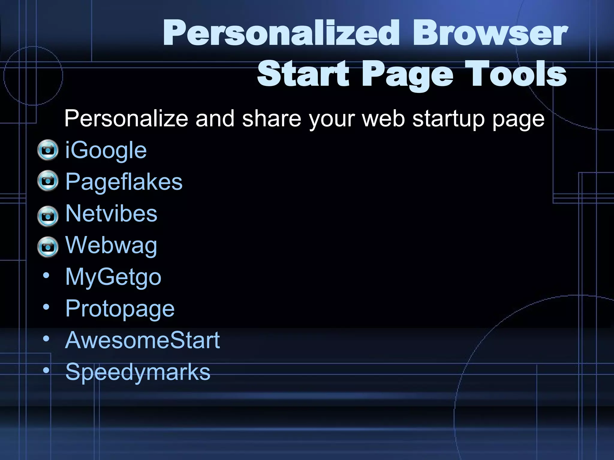 Personalized Browser Start Page Tools Personalize and share your web startup page iGoogle   Pageflakes Netvibes Webwag MyGetgo Protopage AwesomeStart Speedymarks 