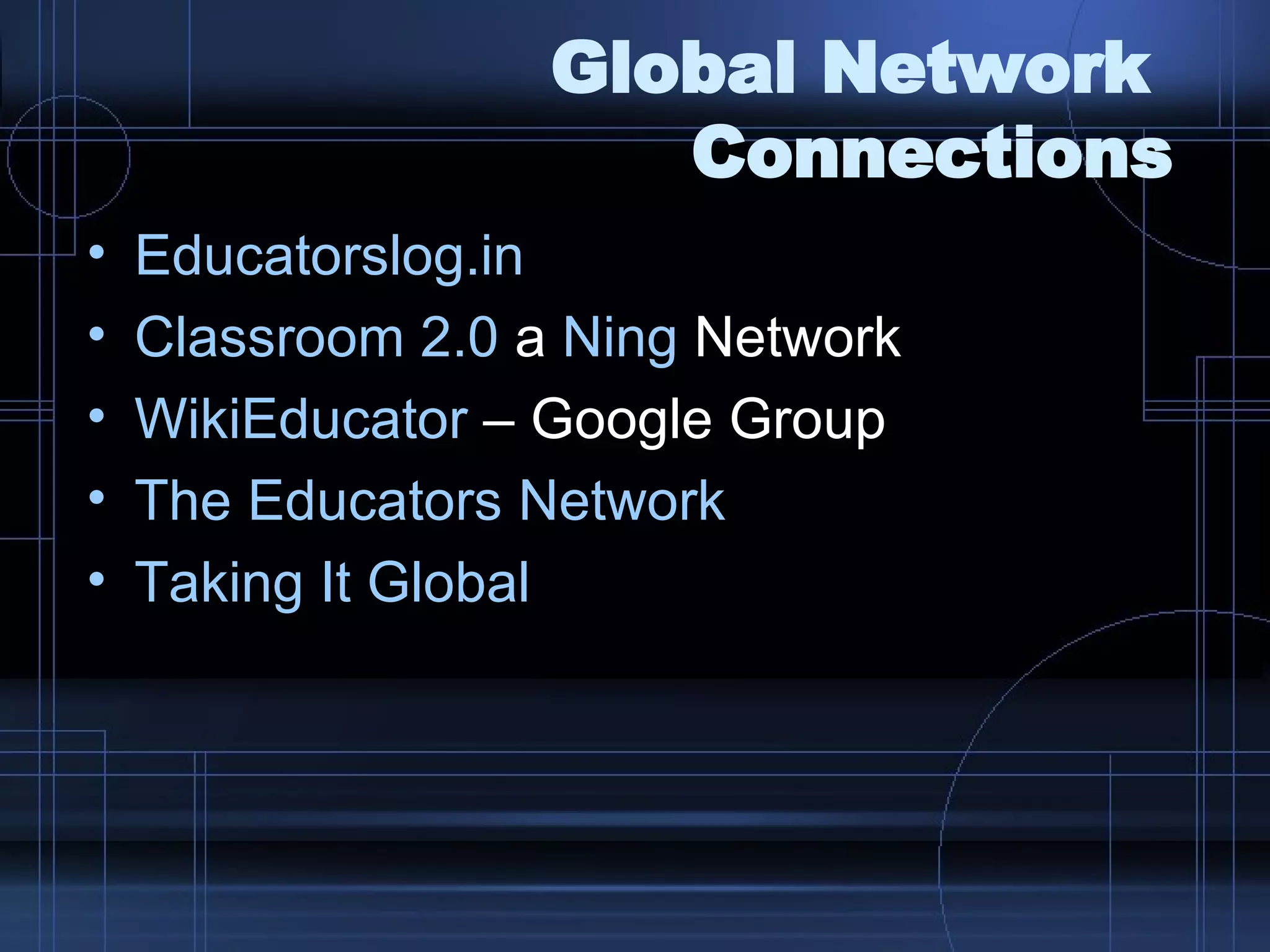 Global Network  Connections Educatorslog.in Classroom 2.0  a  Ning  Network WikiEducator  – Google Group The Educators Network Taking It Global 