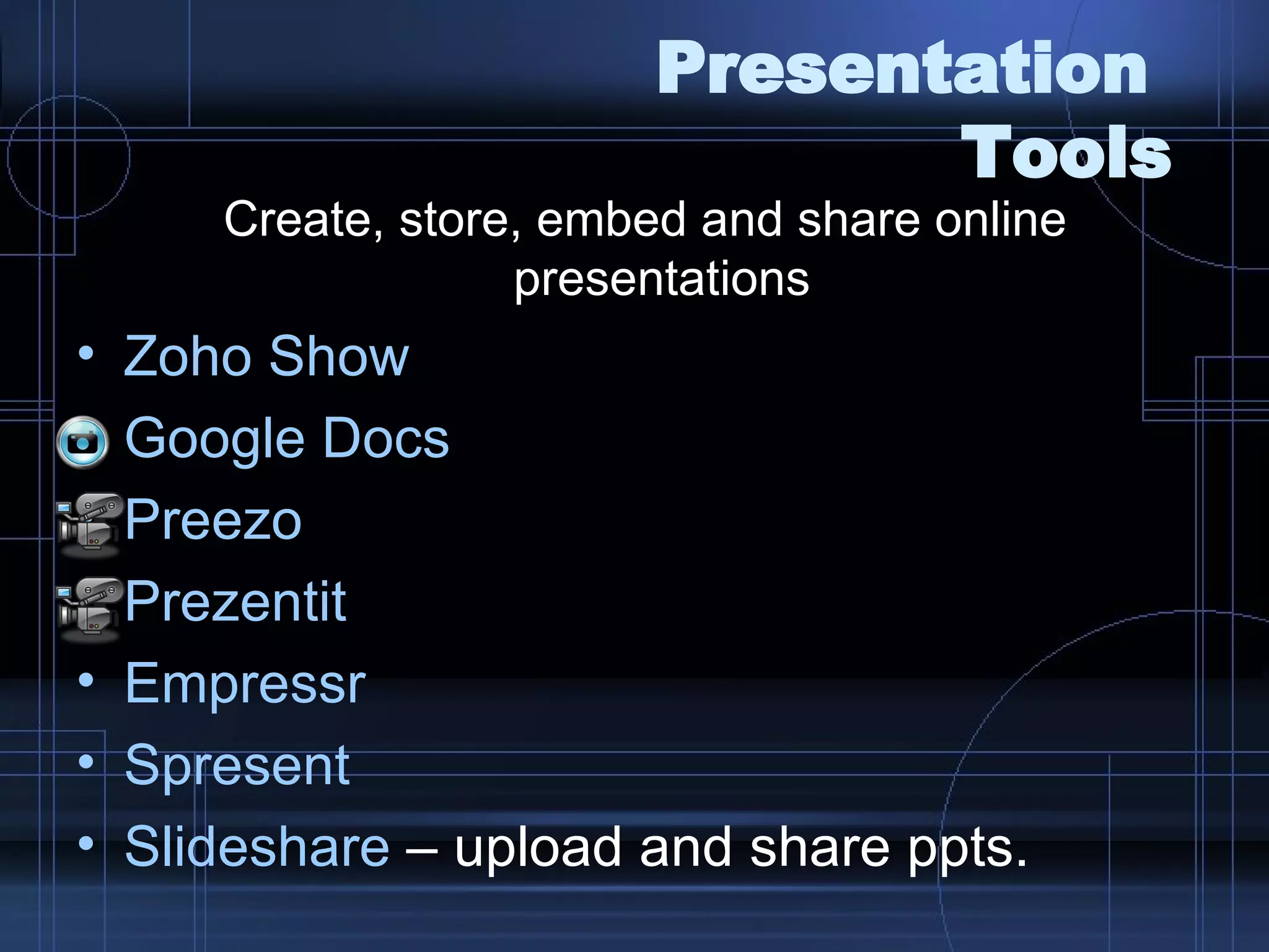 Presentation  Tools Create, store, embed and share online presentations  Zoho  Show Google Docs Preezo   Prezentit Empressr Spresent Slideshare  – upload and share ppts. 