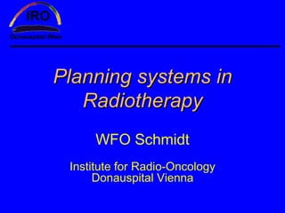Planning systems in
   Radiotherapy
     WFO Schmidt
 Institute for Radio-Oncology
      Donauspital Vienna
 