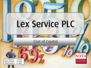 Lex Service PLC
                        Cost of Capital



Luis Martins   nº 950
Nuno Falcão    nº 930
Vasco Nunes    nº 940