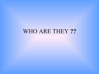 WHO ARE THEY  ??   