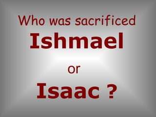 Who was sacrificed Ishmael or   Isaac  ? 