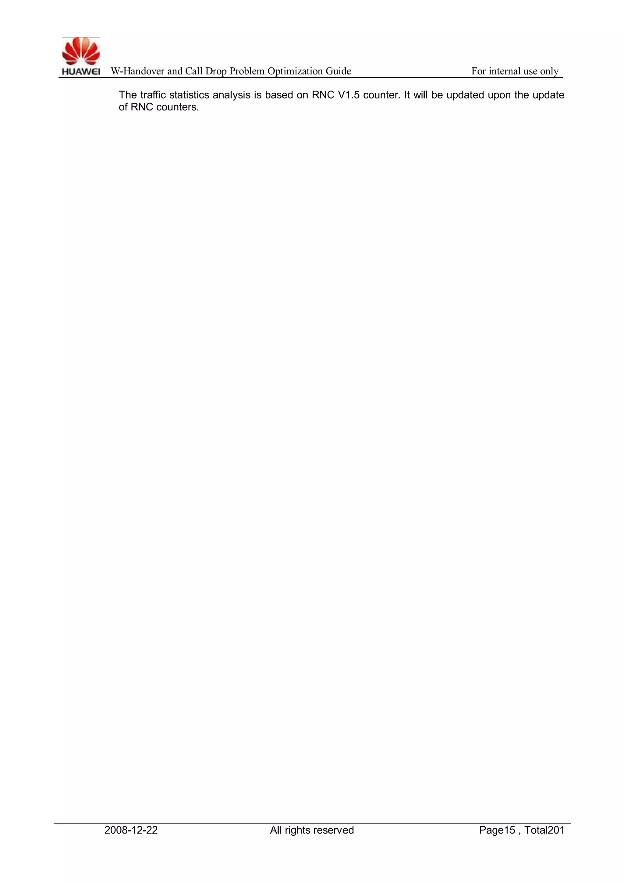 W-Handover and Call Drop Problem Optimization Guide For internal use only 
The traffic statistics analysis is based on RNC V1.5 counter. It will be updated upon the update 
of RNC counters. 
2008-12-22 All rights reserved Page15 , Total201 
 