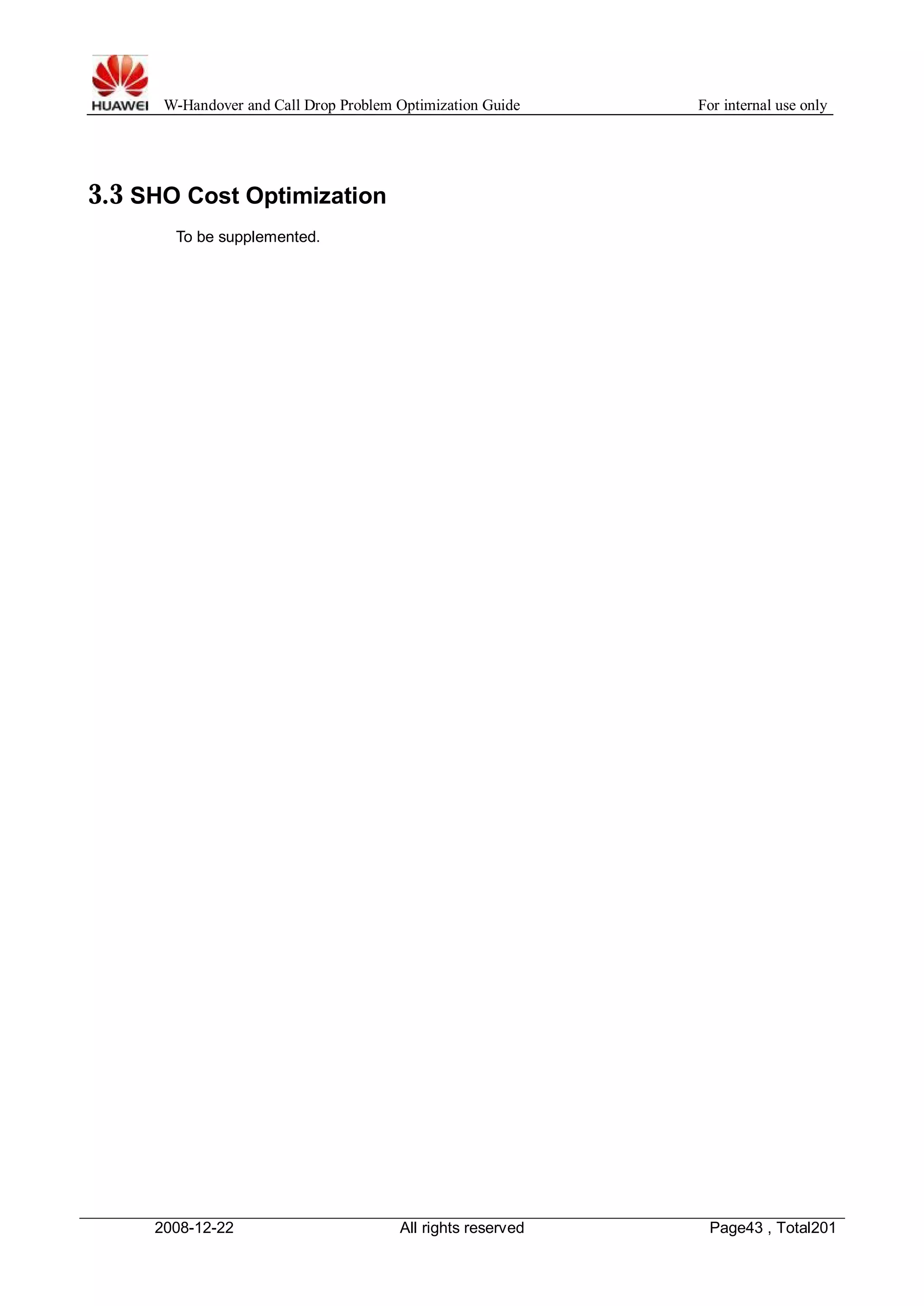 W-Handover and Call Drop Problem Optimization Guide For internal use only 
3.3 SHO Cost Optimization 
To be supplemented. 
2008-12-22 All rights reserved Page43 , Total201 
 