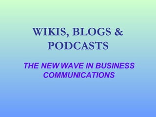 WIKIS, BLOGS & PODCASTS THE NEW WAVE IN BUSINESS COMMUNICATIONS 