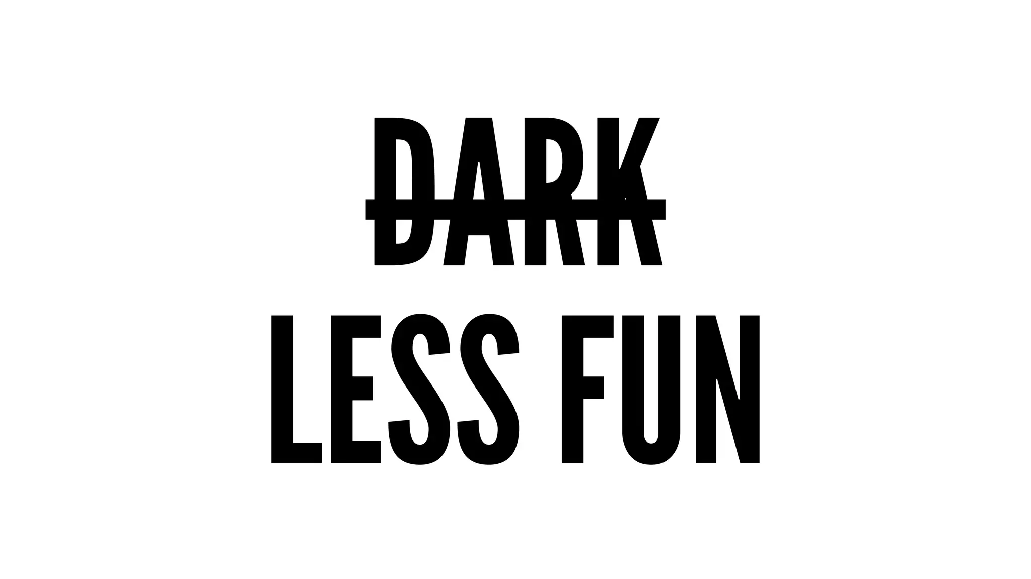DARK 
LESS FUN 
 