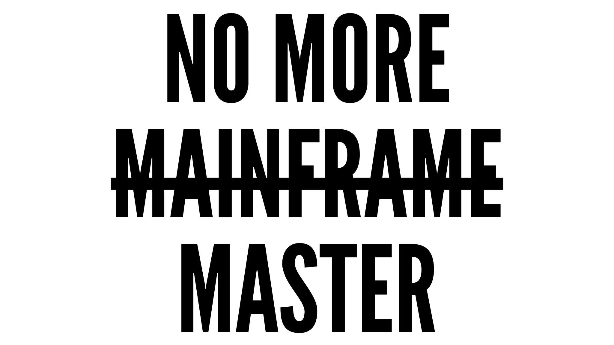 NO MORE 
MAINFRAME 
MASTER 
 