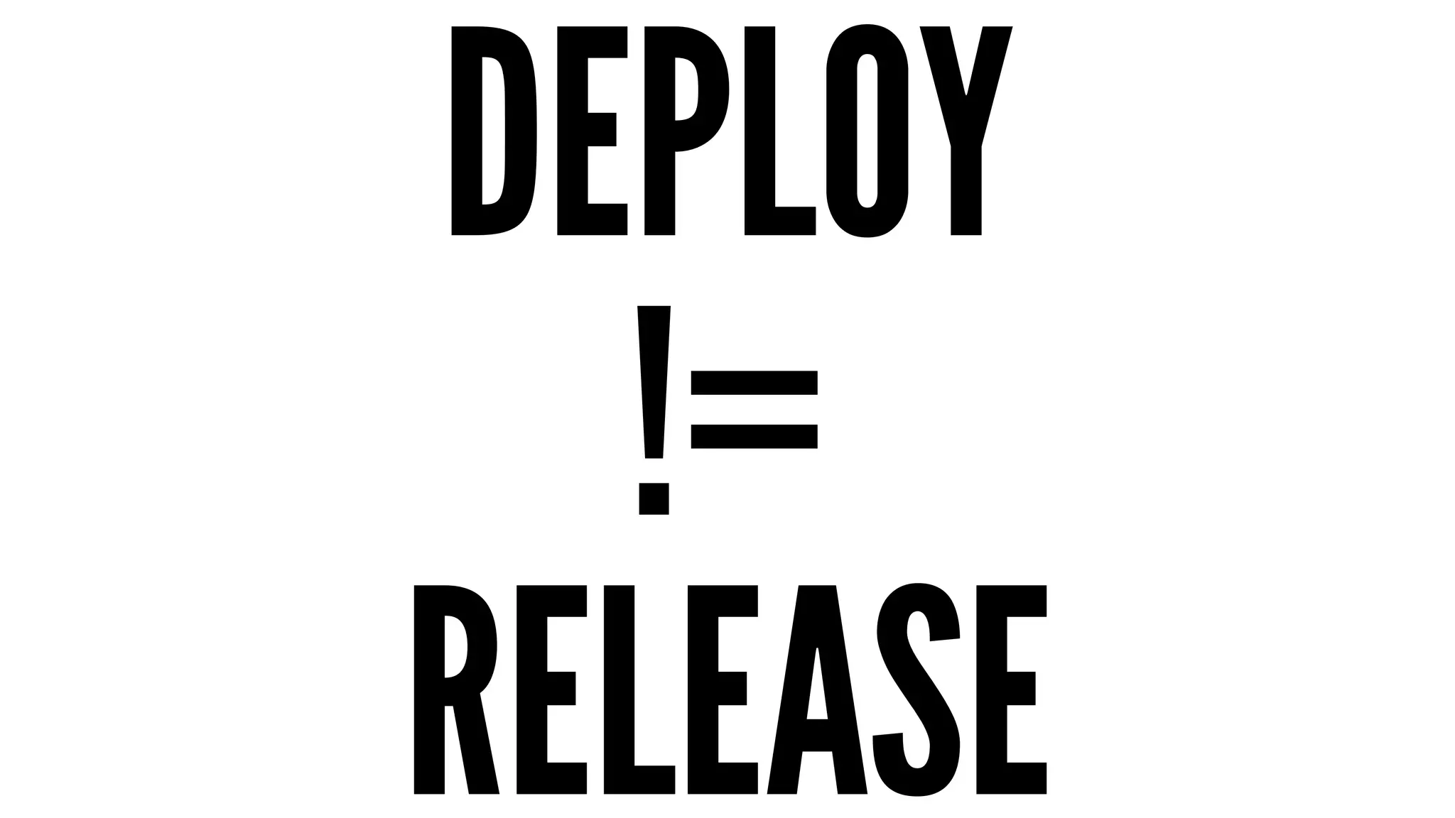 DEPLOY 
!= 
RELEASE 
 