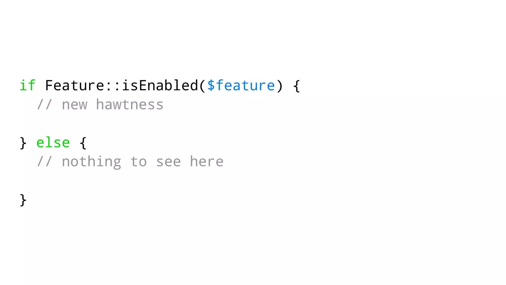 if Feature::isEnabled($feature) { 
// new hawtness 
} else { 
// nothing to see here 
} 
 