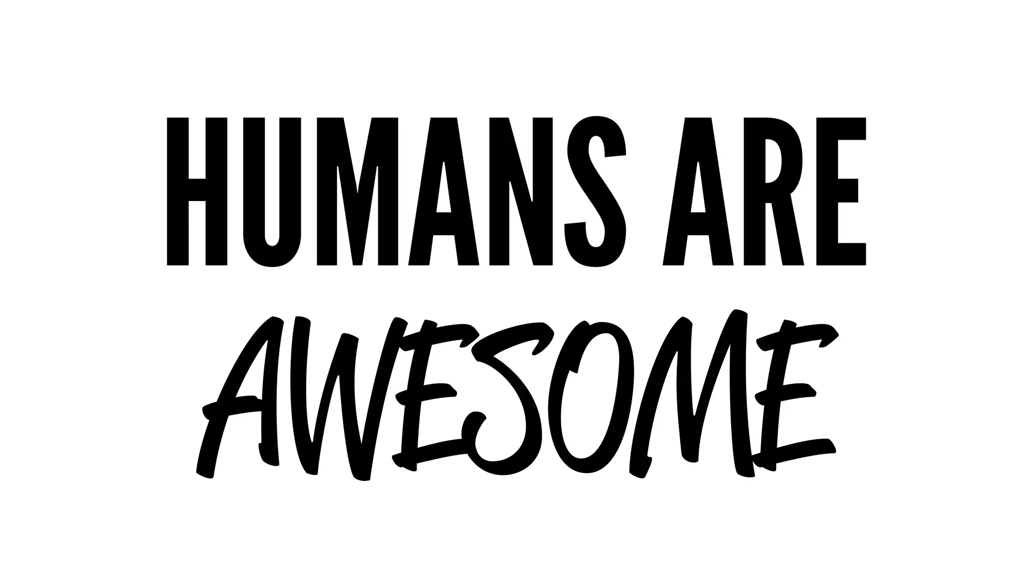 HUMANS ARE 
AWESOME 
 