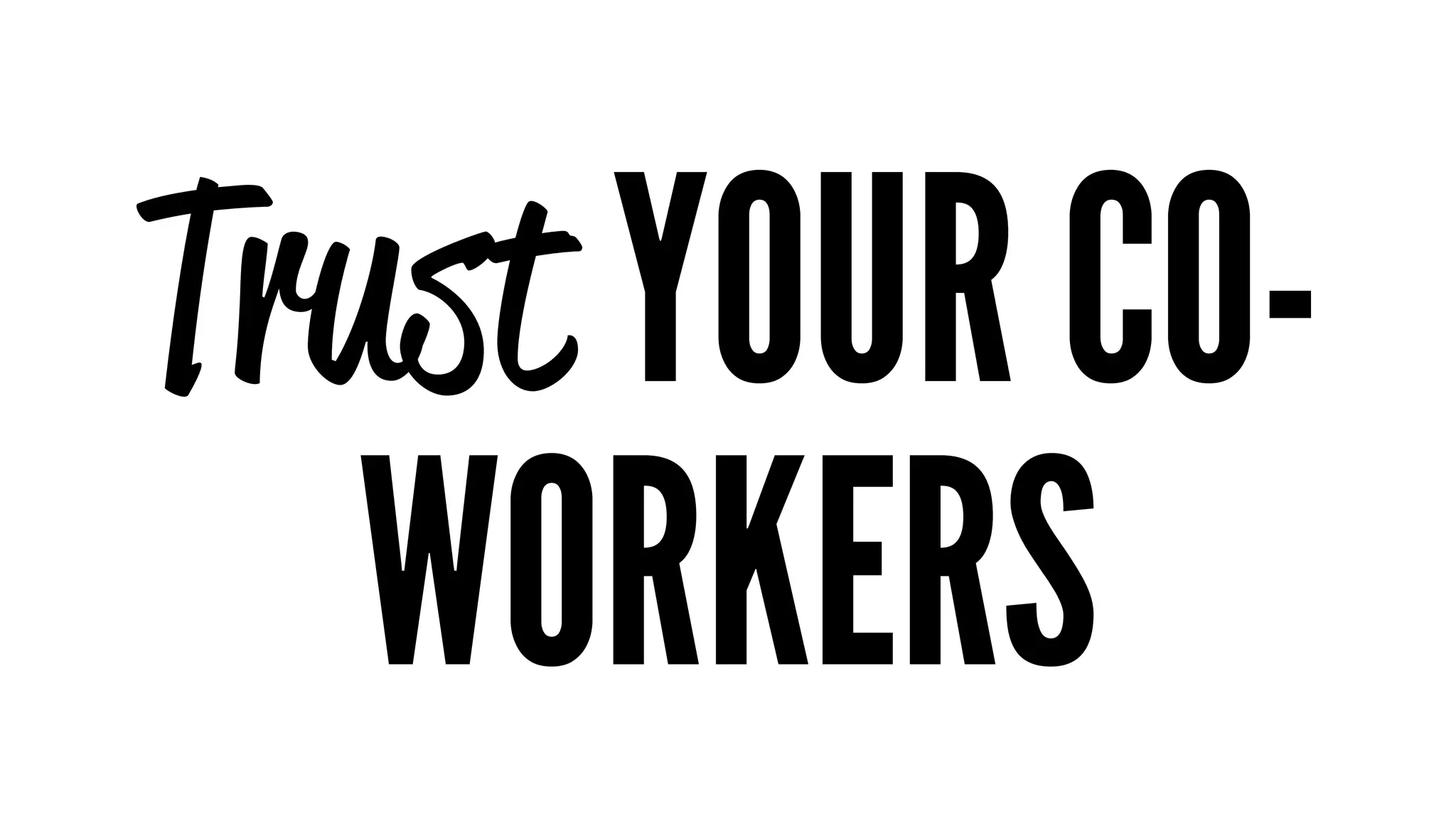 Trust YOUR CO-WORKERS 
 