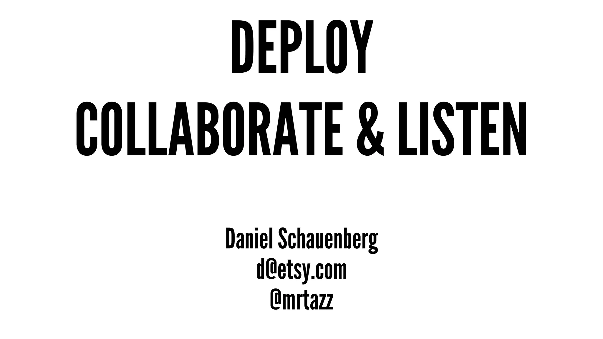 DEPLOY 
COLLABORATE & LISTEN 
Daniel Schauenberg 
d@etsy.com 
@mrtazz 
