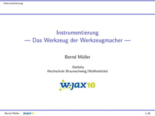 Instrumentierung
Instrumentierung
— Das Werkzeug der Werkzeugmacher —
Bernd M¨uller
Ostfalia
Hochschule Braunschweig/Wolfenb¨uttel
Bernd M¨uller 1/46
 
