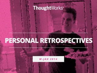 PERSONAL RETROSPECTIVES 
W - J A X 2 0 1 4 
 