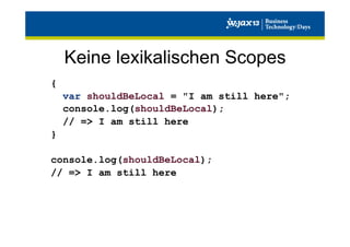 Keine lexikalischen Scopes
{
var shouldBeLocal = "I am still here";
console.log(shouldBeLocal);
// => I am still here
}
console.log(shouldBeLocal);
// => I am still here

 