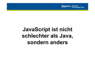 JavaScript ist nicht
schlechter als Java,
sondern anders

 
