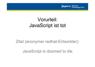Vorurteil:
JavaScript ist tot
Zitat (anonymer redhat-Entwickler):
JavaScript is doomed to die

 